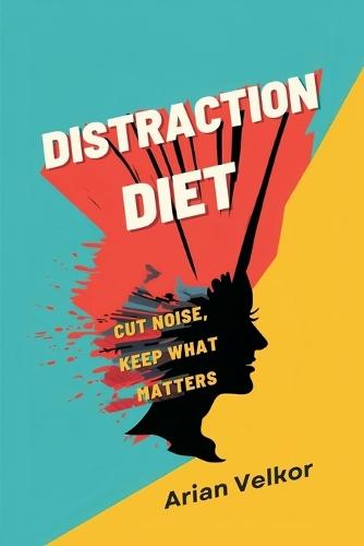 Distraction Diet: Cut Noise, Keep What Matters: Reduce mental clutter and protect attention every day