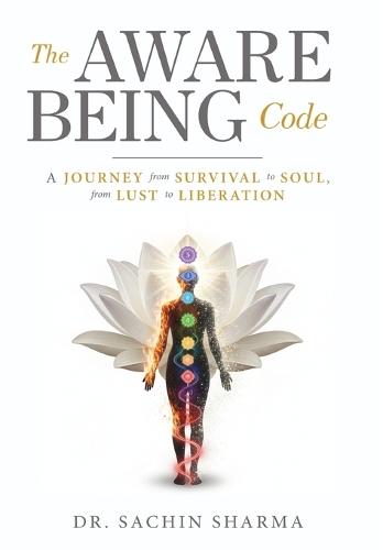 The Aware Being Code - A Journey from Survival to Soul, from Lust to Liberation