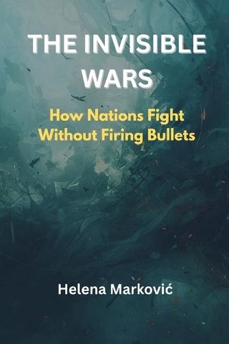 The Invisible Wars: How Nations Fight Without Firing Bullets