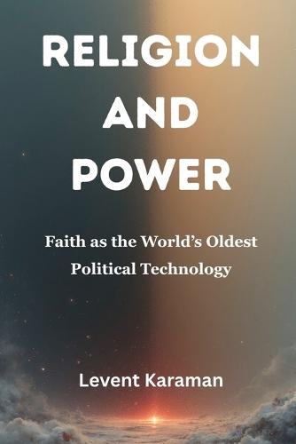 Religion and Power: Faith as the World's Oldest Political Technology