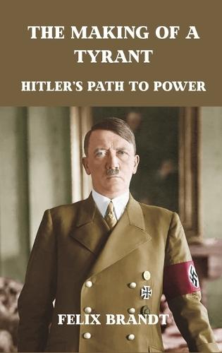 The Making of a Tyrant: Hitler's Path to Power