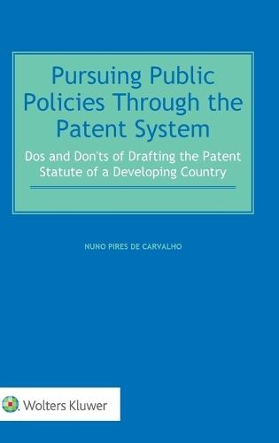 Pursuing Public Policies Through the Patent System: Dos and Don'ts of Drafting the Patent Statute of a Developing Country