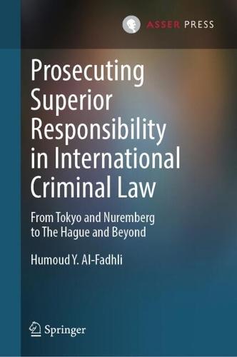 Prosecuting Superior Responsibility in International Criminal Law: From Tokyo and Nuremberg to The Hague and Beyond