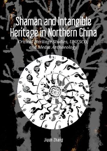 Shaman and Intangible Heritage in Northern China: Critical Heritage Studies, UNESCO, and Media Archaeology