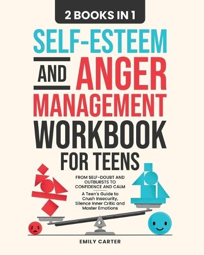 Self-Esteem and Anger Management Workbook for Teens: 2 Books in 1 - From Self-Doubt and Outbursts to Confidence and Calm - A Teen's Guide to Crush Insecurity, Silence Inner Critic and Master Emotions