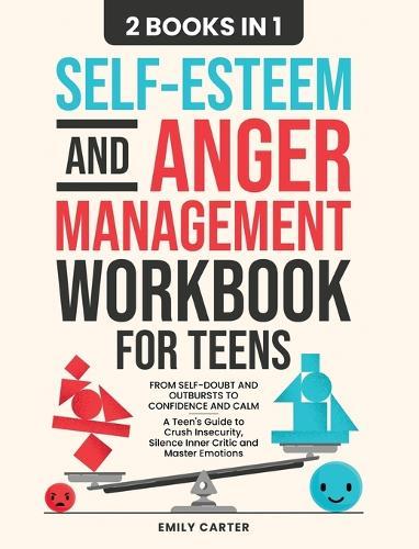 Self-Esteem and Anger Management Workbook for Teens: 2 Books in 1 - From Self-Doubt and Outbursts to Confidence and Calm - A Teen's Guide to Crush Insecurity, Silence Inner Critic and Master Emotions