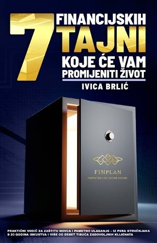 7 Financijskih Tajni Koje &#262;e Vam Promijeniti Zivot: Prakti&#269;ni vodi&#269; za zastitu novca i pametno ulaganje - iz pera stru&#269;njaka s 20 godina iskustva i vise od 10.000 zadovoljnih klijenata