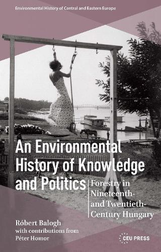 An Environmental History of Knowledge and Politics: Forestry in Nineteenth- and Twentieth-Century Hungary