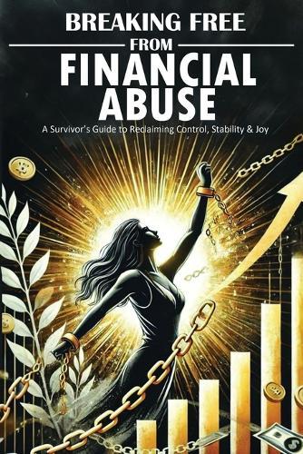 Breaking Free From Financial Abuse: A Survivor's Guide to Reclaiming Control, Stability, & Joy