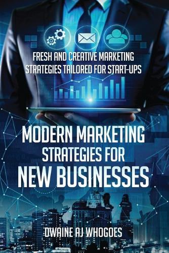 Modern Marketing Strategies for New Businesses: Fresh and Creative Marketing Strategies Tailored for Start-ups