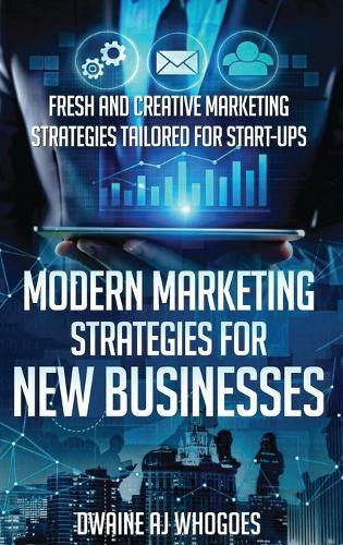 Modern Marketing Strategies for New Businesses: Fresh and Creative Marketing Strategies Tailored for Start-ups