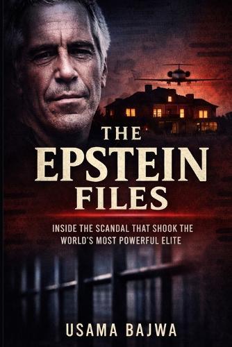 The Epstein Files: Inside the Scandal that Shook the World's Most Powerful Elite