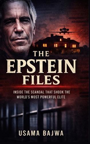 The Epstein Files: Inside the Scandal that Shook the World's Most Powerful Elite