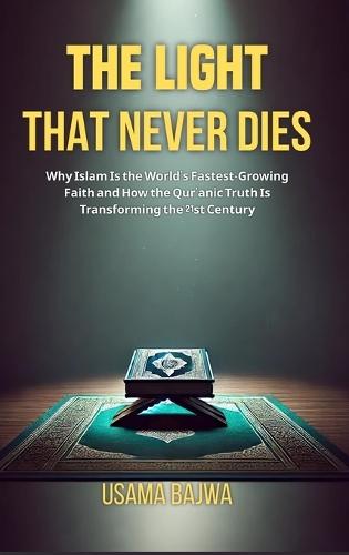 The Light That Never Dies: Why Islam Is the World's Fastest-Growing Faith and How the Qur'anic Truth Is Transforming the 21st Century