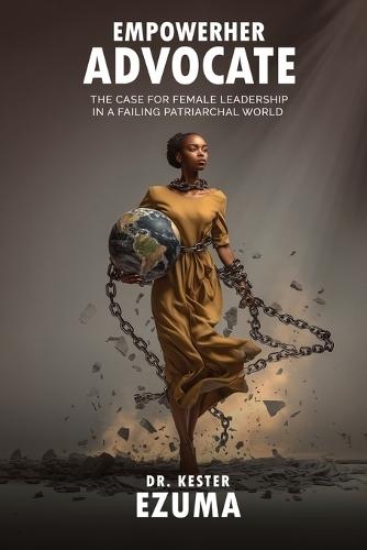 EmpowerHer Advocate: The Case for Female Leadership in a Failing Patriarchal World