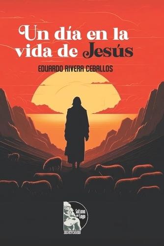 Un día en la vida de Jesús: Reflexiones espirituales sobre el despertar de la conciencia, la fe y el dominio del pensamiento a la luz de las enseñanzas de Jesús