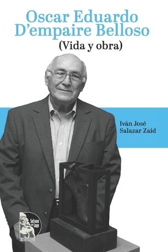 Oscar Eduardo D'Empaire Belloso: Vida y Obra: Biografía y legado del maestro del ensamblaje en Venezuela, promotor del Centro de Bellas Artes y creador de los Salones D'Empaire (1930-2016)
