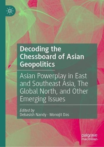 Decoding the Chessboard of Asian Geopolitics: Asian Powerplay in East and Southeast Asia, The Global North, and Other Emerging Issues