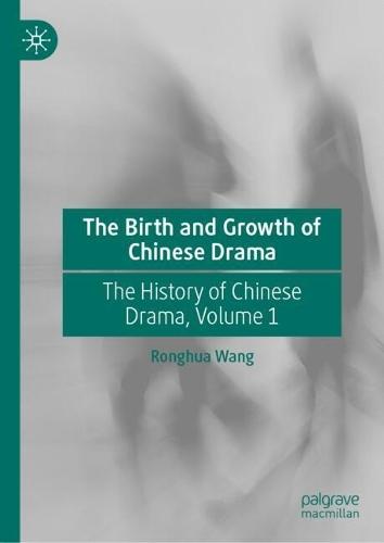 The Birth and Growth of Chinese Drama: The History of Chinese Drama, Volume 1