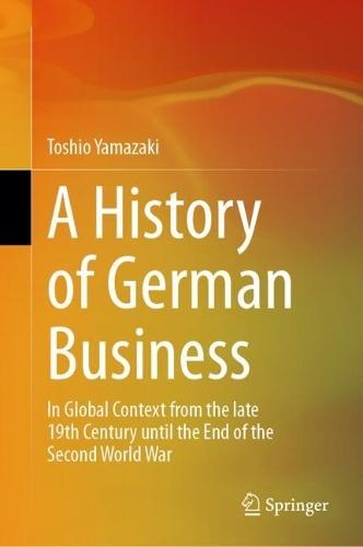 A History of German Business: In Global Context from the late 19th Century until the End of the Second World War
