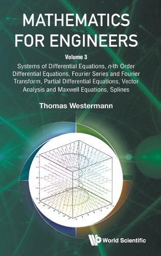 Mathematics For Engineers - Volume 3: Systems Of Differential Equations, N-th Order Differential Equations, Fourier Series And Fourier Transform, Partial Differential Equations, Vector Analysis And Maxwell Equations, Splines