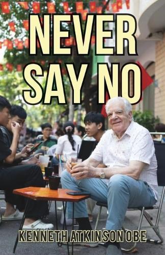 Never Say No: My Journey from Saddleworth to Saigon