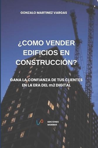 ¿Cómo Vender Edificios En Construcción?: Gana la confianza de tus clientes en la era del m2 digital.
