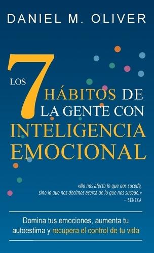 Los 7 hábitos de la gente con inteligencia emocional: Domina tus emociones, aumenta tu autoestima y recupera el control de tu vida