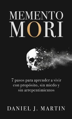 Memento Mori: 7 pasos para aprender a vivir con propósito, sin miedo y sin arrepentimientos