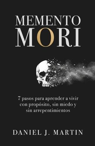 Memento Mori: 7 pasos para aprender a vivir con propósito, sin miedo y sin arrepentimientos