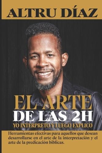 El Arte de las 2H: Herramientas efectivas para aquellos que desean desarrollarse en el arte de la interpretación y predicación del mensaje bíblico.