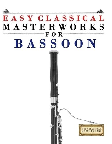 Easy Classical Masterworks for Bassoon: Music of Bach, Beethoven, Brahms, Handel, Haydn, Mozart, Schubert, Tchaikovsky, Vivaldi and Wagner