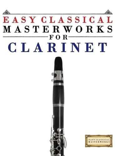 Easy Classical Masterworks for Clarinet: Music of Bach, Beethoven, Brahms, Handel, Haydn, Mozart, Schubert, Tchaikovsky, Vivaldi and Wagner