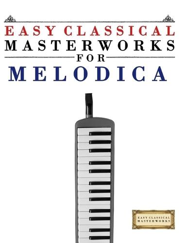 Easy Classical Masterworks for Melodica: Music of Bach, Beethoven, Brahms, Handel, Haydn, Mozart, Schubert, Tchaikovsky, Vivaldi and Wagner