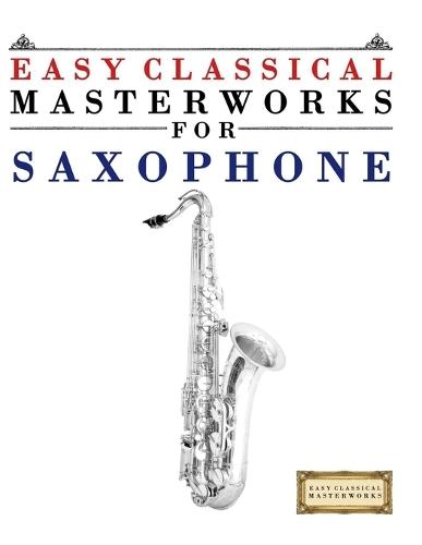 Easy Classical Masterworks for Saxophone: Music of Bach, Beethoven, Brahms, Handel, Haydn, Mozart, Schubert, Tchaikovsky, Vivaldi and Wagner