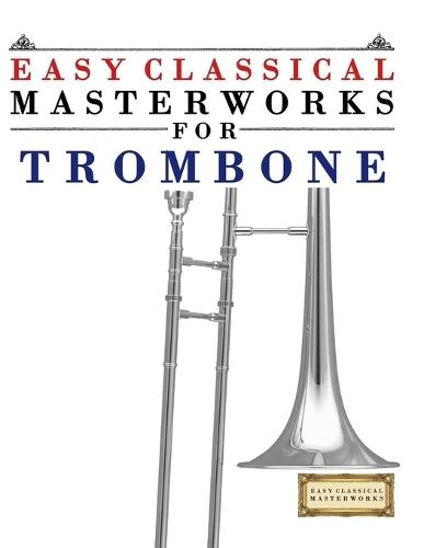 Easy Classical Masterworks for Trombone: Music of Bach, Beethoven, Brahms, Handel, Haydn, Mozart, Schubert, Tchaikovsky, Vivaldi and Wagner