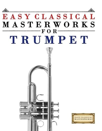 Easy Classical Masterworks for Trumpet: Music of Bach, Beethoven, Brahms, Handel, Haydn, Mozart, Schubert, Tchaikovsky, Vivaldi and Wagner