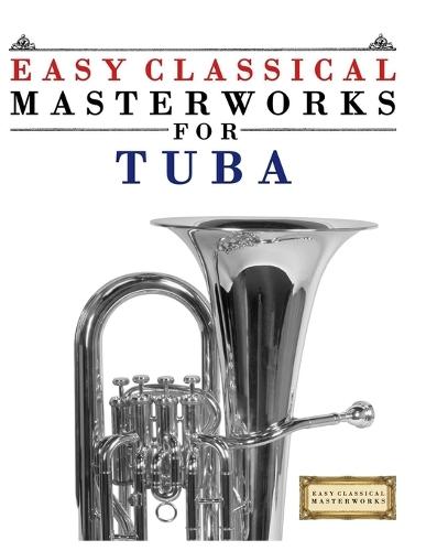 Easy Classical Masterworks for Tuba: Music of Bach, Beethoven, Brahms, Handel, Haydn, Mozart, Schubert, Tchaikovsky, Vivaldi and Wagner