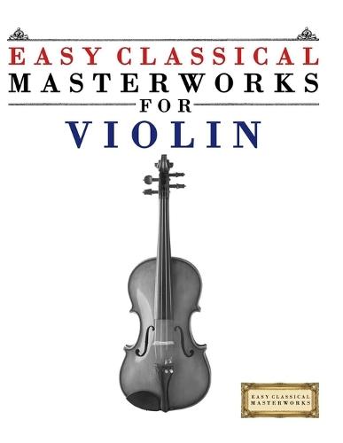 Easy Classical Masterworks for Violin: Music of Bach, Beethoven, Brahms, Handel, Haydn, Mozart, Schubert, Tchaikovsky, Vivaldi and Wagner