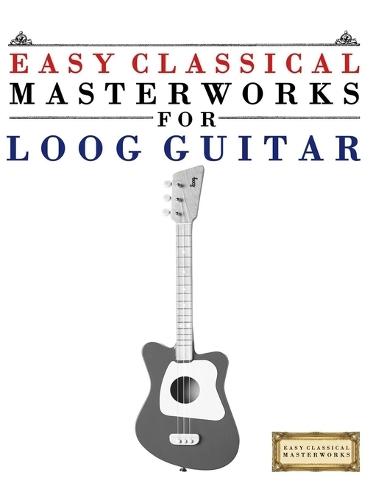 Easy Classical Masterworks for Loog Guitar: Music of Bach, Beethoven, Brahms, Handel, Haydn, Mozart, Schubert, Tchaikovsky, Vivaldi and Wagner