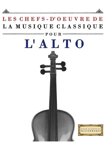 Les Chefs-d'oeuvre de la Musique Classique pour l'Alto: Pièces faciles de Bach, Beethoven, Brahms, Haendel, Haydn, Mozart, Schubert, Tchaïkovski, Vivaldi et Wagner