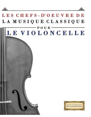 Les Chefs-d'oeuvre de la Musique Classique pour le Violoncelle: Pièces faciles de Bach, Beethoven, Brahms, Haendel, Haydn, Mozart, Schubert, Tchaïkovski, Vivaldi et Wagner
