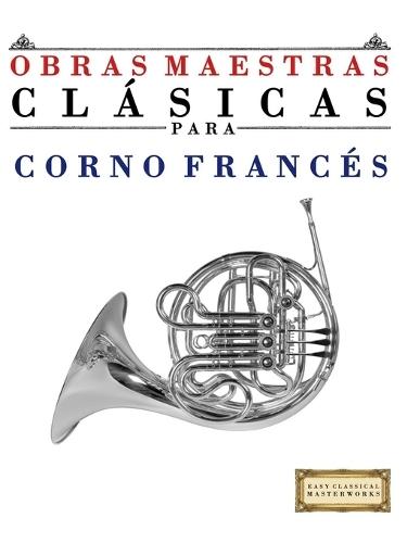 Obras Maestras Clásicas para Corno Francés: Piezas fáciles de Bach, Beethoven, Brahms, Handel, Haydn, Mozart, Schubert, Tchaikovsky, Vivaldi y Wagner