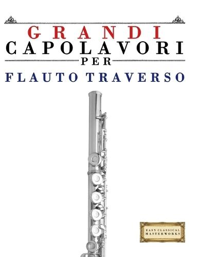 Grandi Capolavori per Flauto Traverso: Pezzi facili di Bach, Beethoven, Brahms, Handel, Haydn, Mozart, Schubert, Tchaikovsky, Vivaldi e Wagner