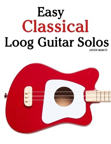 Easy Classical Loog Guitar Solos: Featuring music of Bach, Mozart, Beethoven, Vivaldi and Other Composers