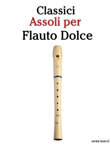 Classici Assoli per Flauto Dolce: Con musiche di Bach, Mozart, Beethoven, Vivaldi e altri compositori