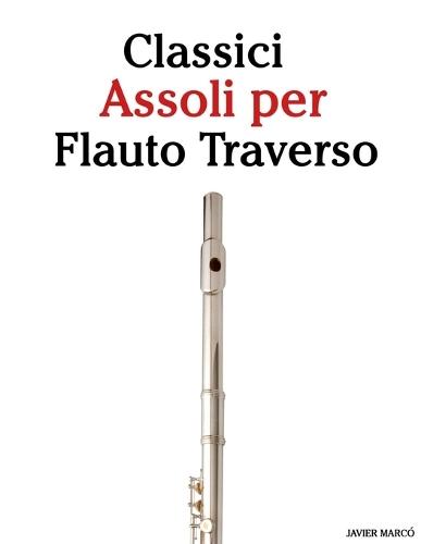 Classici Assoli per Flauto Traverso: Con musiche di Bach, Mozart, Beethoven, Vivaldi e altri compositori