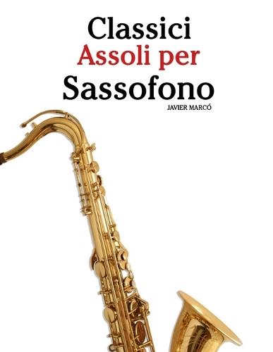 Classici Assoli per Sassofono: Con musiche di Bach, Mozart, Beethoven, Vivaldi e altri compositori