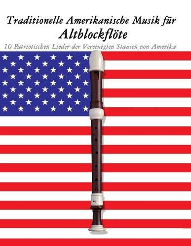 Traditionelle Amerikanische Musik für Altblockflöte: 10 Patriotischen Lieder der Vereinigten Staaten von Amerika