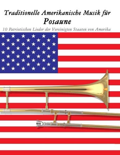 Traditionelle Amerikanische Musik für Posaune: 10 Patriotischen Lieder der Vereinigten Staaten von Amerika